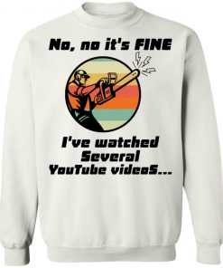 Chainsaw No No It Is Fine I’ve Watched Several Youtube Videos Shirt