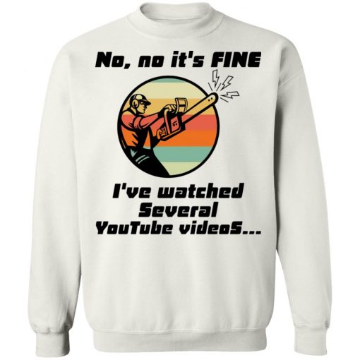 Chainsaw No No It Is Fine I’ve Watched Several Youtube Videos Shirt