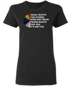 Equal Rights For Others Does No Mean Fewer Rights For You It's Not Pie Shirt