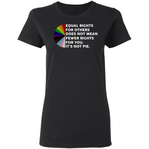 Equal Rights For Others Does No Mean Fewer Rights For You It's Not Pie Shirt