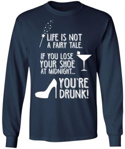 Life Is Not A Fairy Tale If You Lose Your Shoe At Midnight You're Drunk Shirt