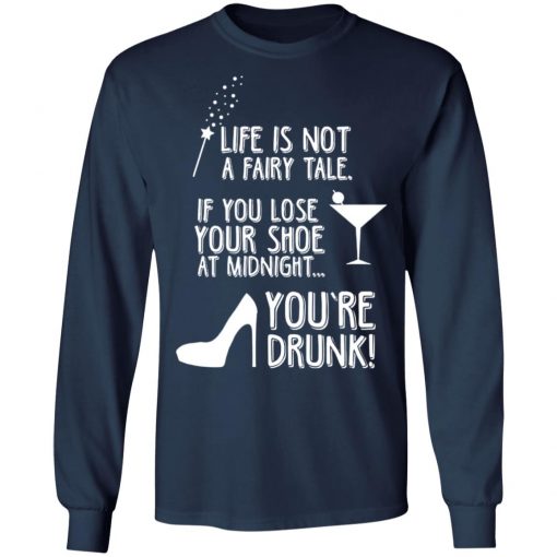 Life Is Not A Fairy Tale If You Lose Your Shoe At Midnight You're Drunk Shirt