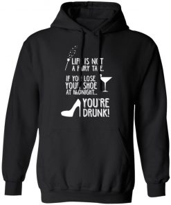 Life Is Not A Fairy Tale If You Lose Your Shoe At Midnight You're Drunk Shirt