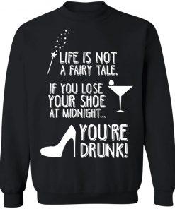 Life Is Not A Fairy Tale If You Lose Your Shoe At Midnight You're Drunk Shirt