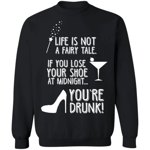 Life Is Not A Fairy Tale If You Lose Your Shoe At Midnight You're Drunk Shirt