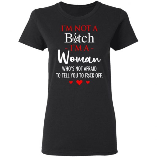 I'm Not A Bitch I'm A Woman Who's Not Afraid To Tell You To Fuck Off Shirt