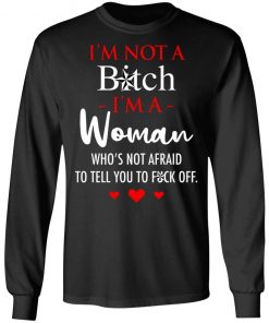 I'm Not A Bitch I'm A Woman Who's Not Afraid To Tell You To Fuck Off Shirt