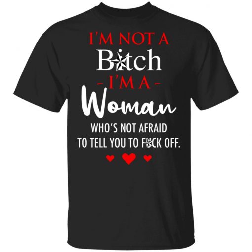 I'm Not A Bitch I'm A Woman Who's Not Afraid To Tell You To Fuck Off Shirt