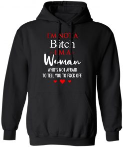 I'm Not A Bitch I'm A Woman Who's Not Afraid To Tell You To Fuck Off Shirt