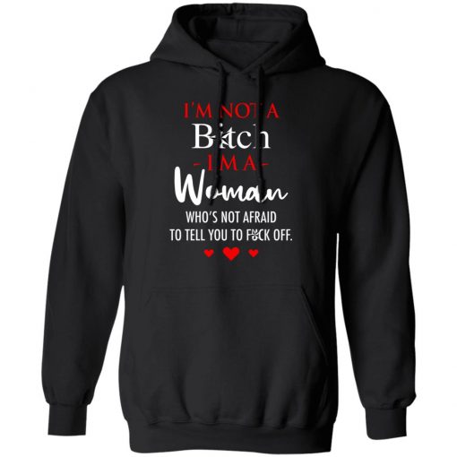 I'm Not A Bitch I'm A Woman Who's Not Afraid To Tell You To Fuck Off Shirt