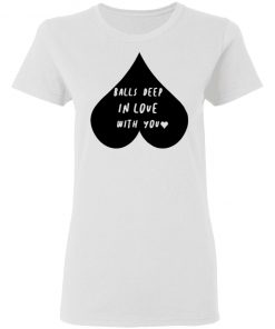 Balls Deep In Love With You Shirt