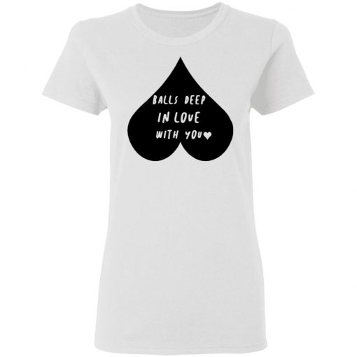 Balls Deep In Love With You Shirt