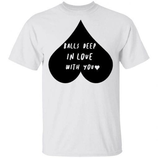 Balls Deep In Love With You Shirt