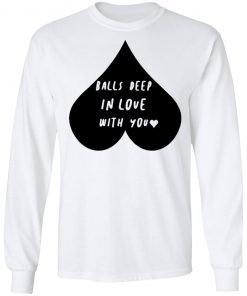 Balls Deep In Love With You Shirt