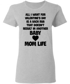 All I Want For Valentine's Day Is A Back Rub That Doesn't Result In Another Baby Mom Life Shirt