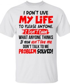 I Don't Live My Life To Please Anyone I Don't Care What Anyone Thinks If You Don't Like Me Shirt