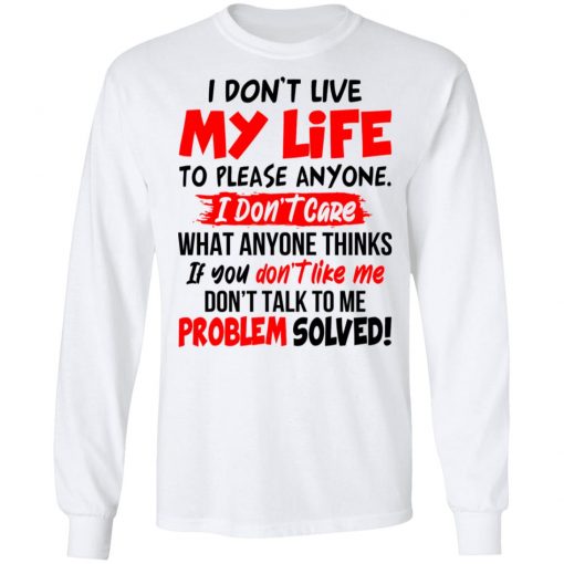 I Don't Live My Life To Please Anyone I Don't Care What Anyone Thinks If You Don't Like Me Shirt