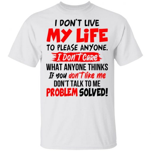 I Don't Live My Life To Please Anyone I Don't Care What Anyone Thinks If You Don't Like Me Shirt