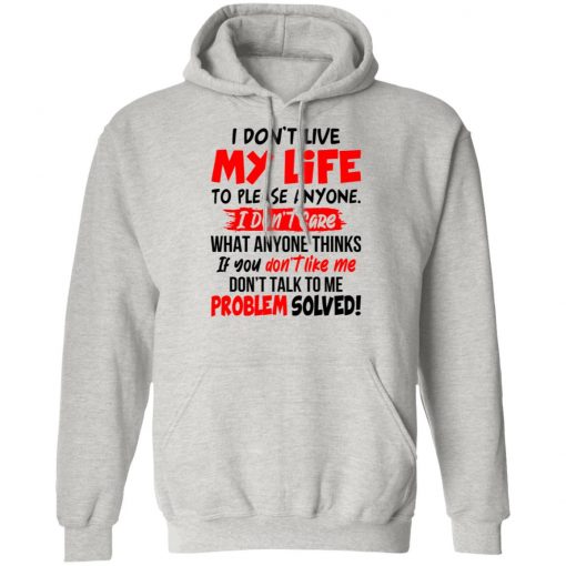 I Don't Live My Life To Please Anyone I Don't Care What Anyone Thinks If You Don't Like Me Shirt