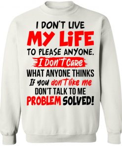 I Don't Live My Life To Please Anyone I Don't Care What Anyone Thinks If You Don't Like Me Shirt