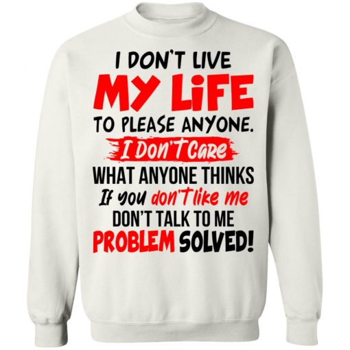 I Don't Live My Life To Please Anyone I Don't Care What Anyone Thinks If You Don't Like Me Shirt