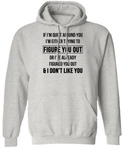 If I'm Quiet Around You I'm Either Trying To Figure You Out Or I've Already Figure You Out And I Don't Like You Shirt