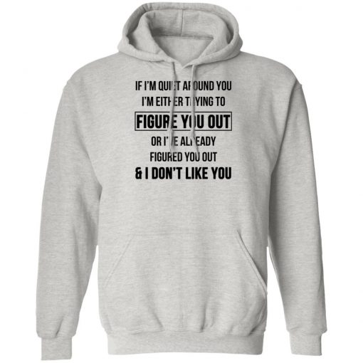 If I'm Quiet Around You I'm Either Trying To Figure You Out Or I've Already Figure You Out And I Don't Like You Shirt