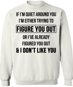 If I'm Quiet Around You I'm Either Trying To Figure You Out Or I've Already Figure You Out And I Don't Like You Shirt