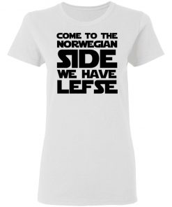 Come To The Norwegian Side We Have Lefse Shirt