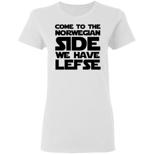 Come To The Norwegian Side We Have Lefse Shirt