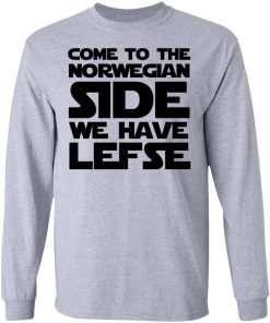 Come To The Norwegian Side We Have Lefse Shirt