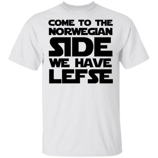 Come To The Norwegian Side We Have Lefse Shirt