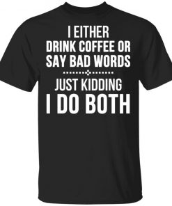 I Either Drink Coffee Or Say Bad Words Shirt