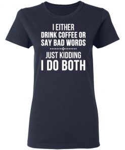 I Either Drink Coffee Or Say Bad Words Shirt