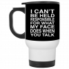 I Can't Be Held Responsible For What My Face Does When You Talk Mug, Coffee Mug, Travel Mug