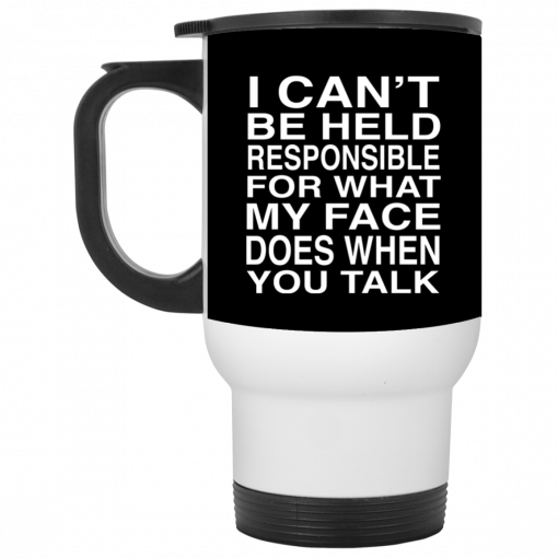 I Can't Be Held Responsible For What My Face Does When You Talk Mug, Coffee Mug, Travel Mug