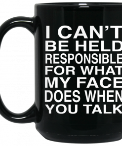 I Can't Be Held Responsible For What My Face Does When You Talk Mug, Coffee Mug, Travel Mug