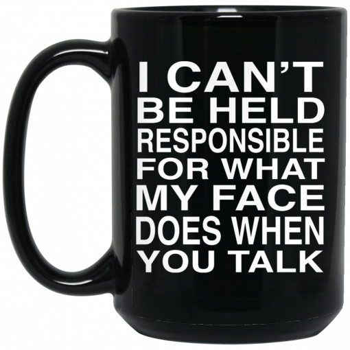 I Can't Be Held Responsible For What My Face Does When You Talk Mug, Coffee Mug, Travel Mug