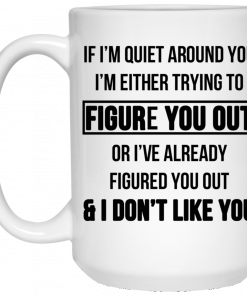 If I'm Quiet Around You I'm Either Trying To Figure You Out Or I've Alrea, Coffee Mug, Travel Mugdy Figure You Out And I Dont Like You Mug