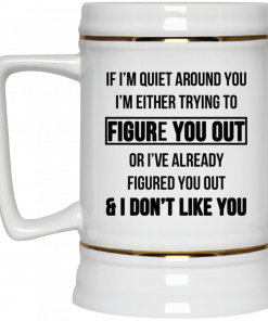 If I'm Quiet Around You I'm Either Trying To Figure You Out Or I've Alrea, Coffee Mug, Travel Mugdy Figure You Out And I Dont Like You Mug