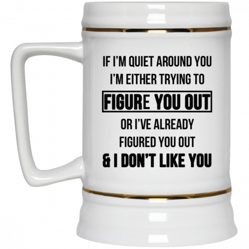 If I'm Quiet Around You I'm Either Trying To Figure You Out Or I've Alrea, Coffee Mug, Travel Mugdy Figure You Out And I Dont Like You Mug