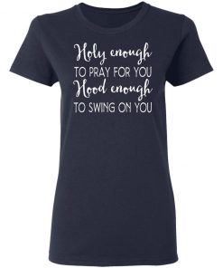 Holy Enough To Pray For You Hood Enough To Swing On You Shirt