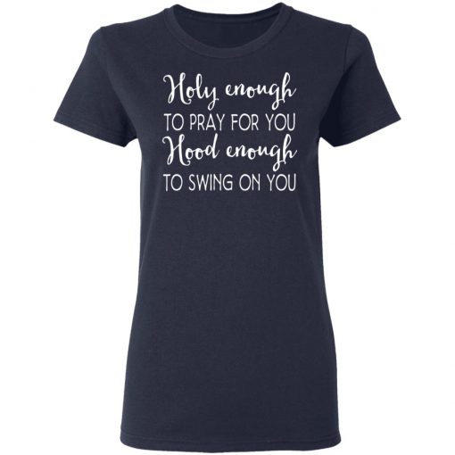 Holy Enough To Pray For You Hood Enough To Swing On You Shirt