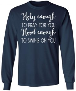 Holy Enough To Pray For You Hood Enough To Swing On You Shirt