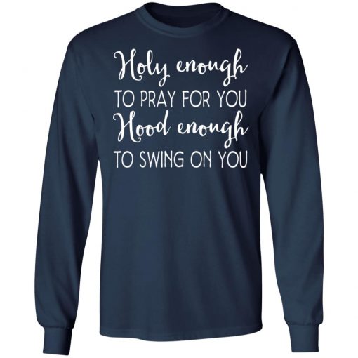 Holy Enough To Pray For You Hood Enough To Swing On You Shirt