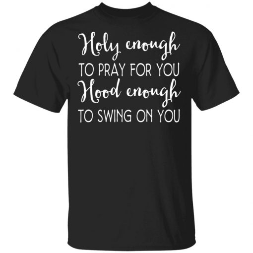 Holy Enough To Pray For You Hood Enough To Swing On You Shirt