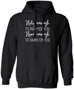 Holy Enough To Pray For You Hood Enough To Swing On You Shirt