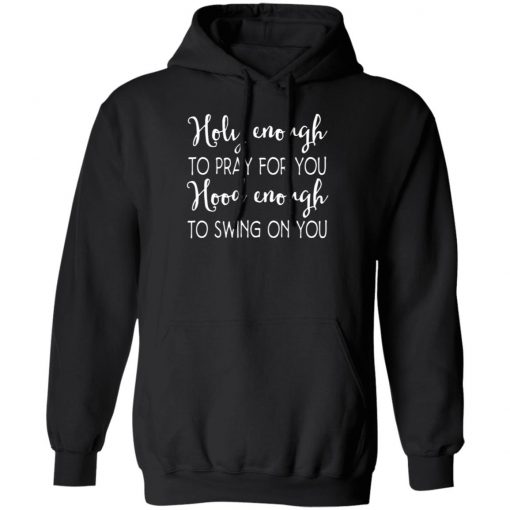 Holy Enough To Pray For You Hood Enough To Swing On You Shirt