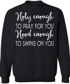 Holy Enough To Pray For You Hood Enough To Swing On You Shirt