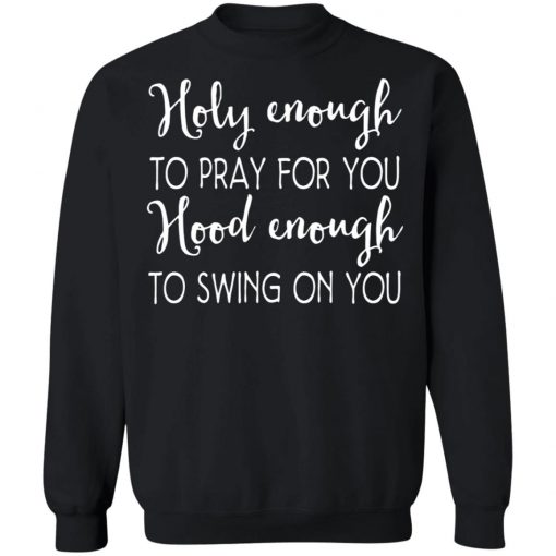 Holy Enough To Pray For You Hood Enough To Swing On You Shirt